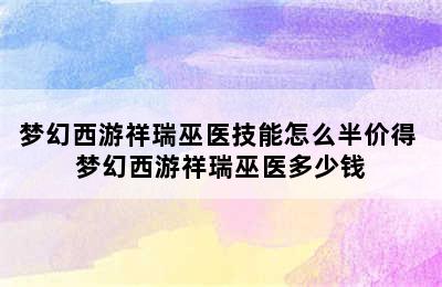 梦幻西游祥瑞巫医技能怎么半价得 梦幻西游祥瑞巫医多少钱